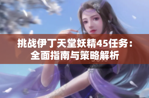 挑战伊丁天堂妖精45任务：全面指南与策略解析