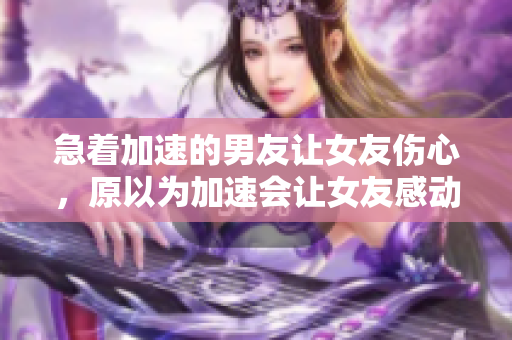 急着加速的男友让女友伤心，原以为加速会让女友感动。