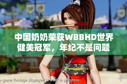 中国奶奶荣获WBBHD世界健美冠军，年纪不是问题