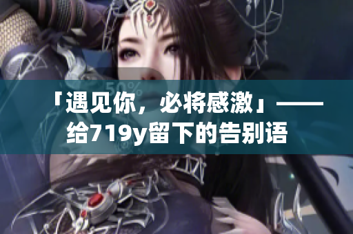 「遇见你，必将感激」——给719y留下的告别语