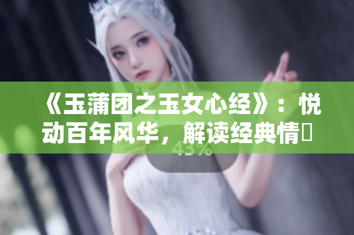 《玉蒲团之玉女心经》：悦动百年风华，解读经典情慾绽放。