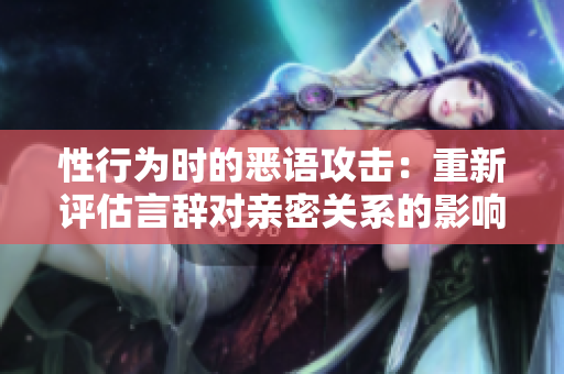 性行为时的恶语攻击：重新评估言辞对亲密关系的影响
