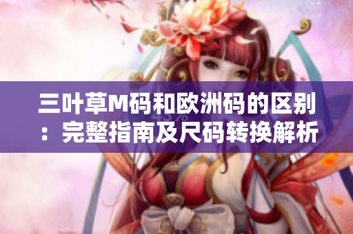 三叶草M码和欧洲码的区别：完整指南及尺码转换解析