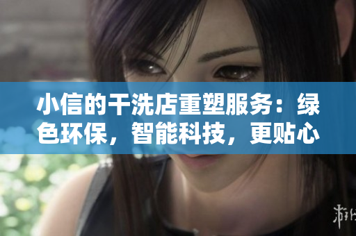 小信的干洗店重塑服务：绿色环保，智能科技，更贴心！