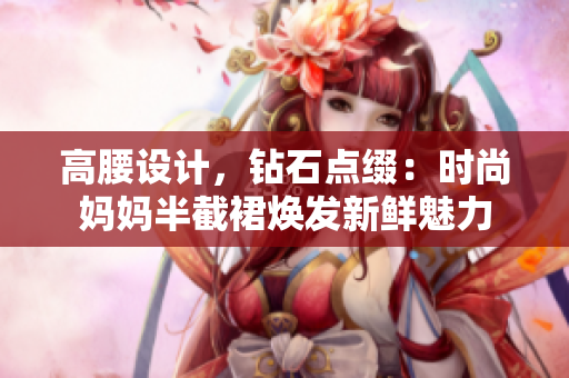 高腰设计，钻石点缀：时尚妈妈半截裙焕发新鲜魅力