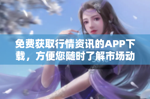 免费获取行情资讯的APP下载，方便您随时了解市场动态