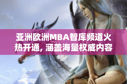 亚洲欧洲MBA智库频道火热开通, 涵盖海量权威内容, 百度优质检索为您服务