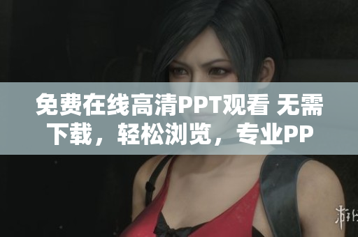免费在线高清PPT观看 无需下载，轻松浏览，专业PPT尽览！