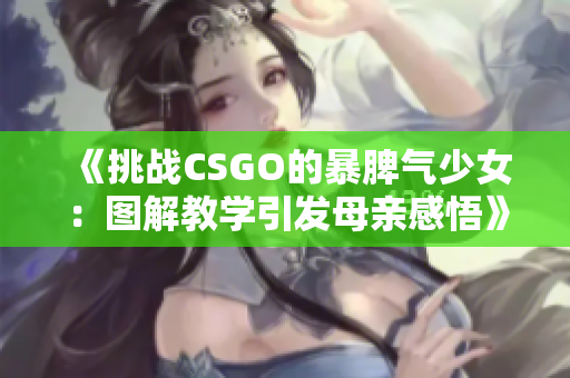 《挑战CSGO的暴脾气少女：图解教学引发母亲感悟》