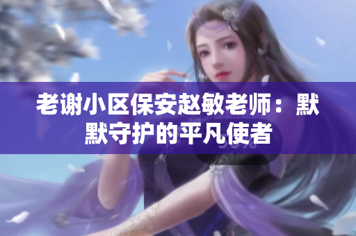 老谢小区保安赵敏老师：默默守护的平凡使者