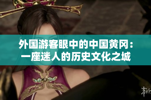 外国游客眼中的中国黄冈：一座迷人的历史文化之城