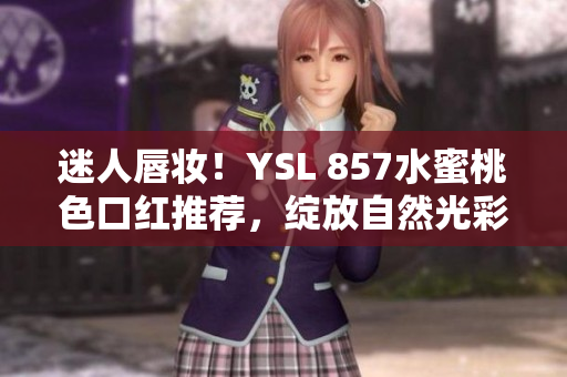 迷人唇妆！YSL 857水蜜桃色口红推荐，绽放自然光彩