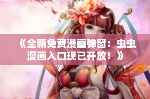 《全新免费漫画弹窗：虫虫漫画入口现已开放！》