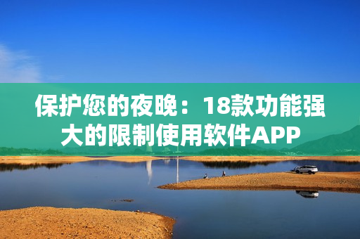 保护您的夜晚：18款功能强大的限制使用软件APP