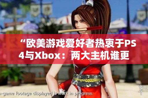 “欧美游戏爱好者热衷于PS4与Xbox：两大主机谁更受欢迎？”