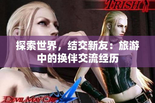 探索世界，结交新友：旅游中的换伴交流经历