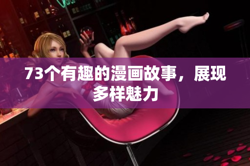 73个有趣的漫画故事，展现多样魅力