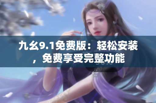 九幺9.1免费版：轻松安装，免费享受完整功能
