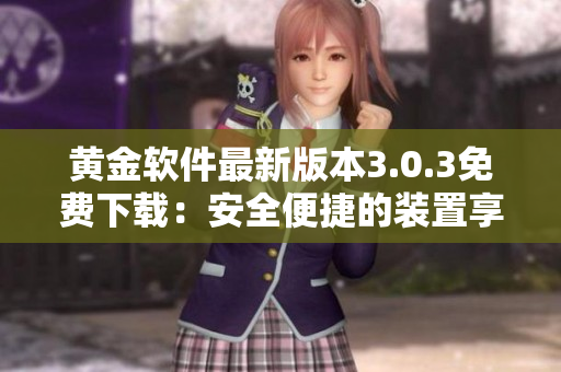 黄金软件最新版本3.0.3免费下载：安全便捷的装置享受