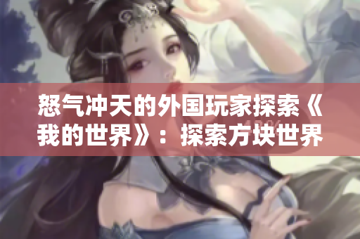 怒气冲天的外国玩家探索《我的世界》：探索方块世界的惊险旅程