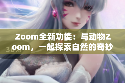 Zoom全新功能：与动物Zoom，一起探索自然的奇妙世界
