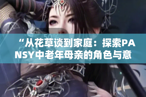 “从花草谈到家庭：探索PANSY中老年母亲的角色与意义”