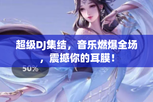 超级DJ集结，音乐燃爆全场，震撼你的耳膜！