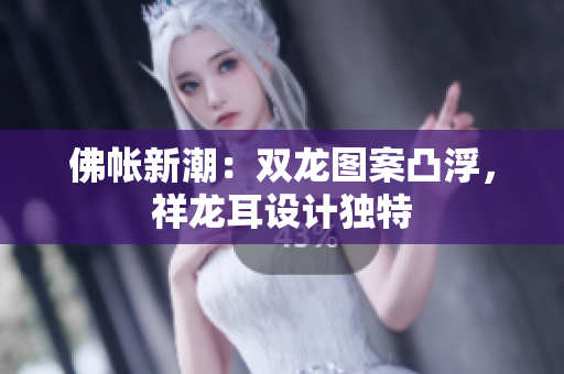 佛帐新潮：双龙图案凸浮，祥龙耳设计独特