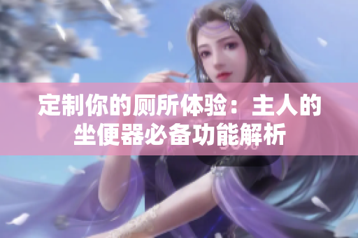 定制你的厕所体验：主人的坐便器必备功能解析
