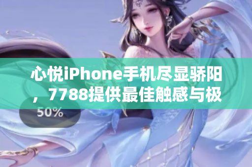 心悦iPhone手机尽显骄阳，7788提供最佳触感与极致体验
