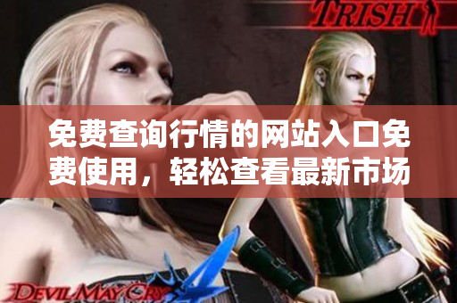 免费查询行情的网站入口免费使用，轻松查看最新市场行情