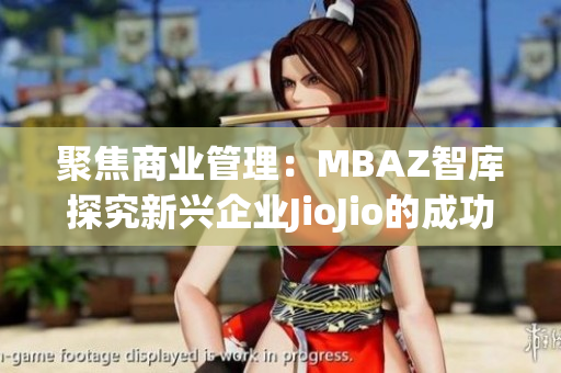 聚焦商业管理：MBAZ智库探究新兴企业JioJio的成功案例