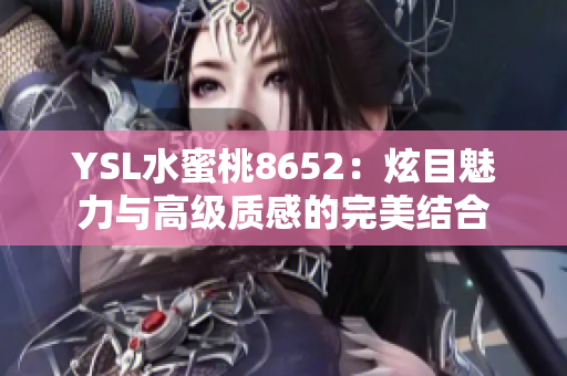 YSL水蜜桃8652：炫目魅力与高级质感的完美结合