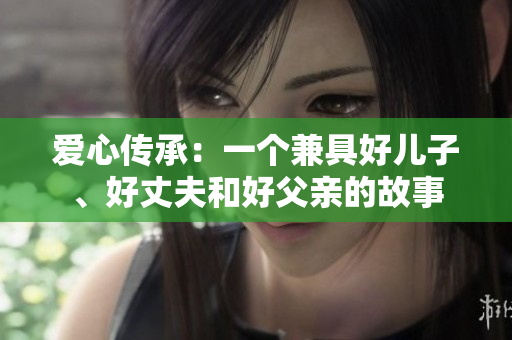 爱心传承：一个兼具好儿子、好丈夫和好父亲的故事
