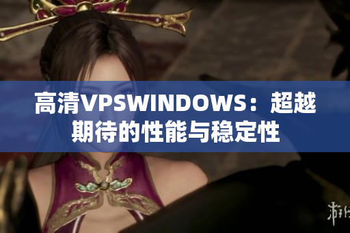 高清VPSWINDOWS：超越期待的性能与稳定性