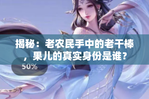 揭秘：老农民手中的老干棒，果儿的真实身份是谁？