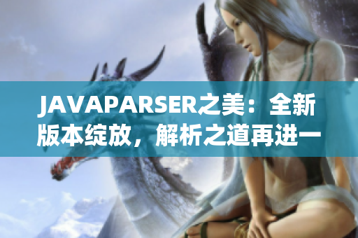 JAVAPARSER之美：全新版本绽放，解析之道再进一步