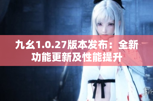 九幺1.0.27版本发布：全新功能更新及性能提升