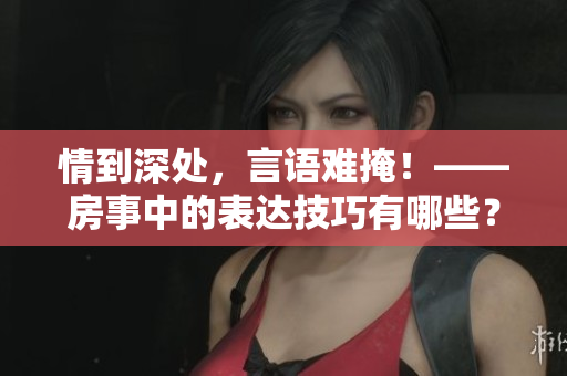 情到深处，言语难掩！——房事中的表达技巧有哪些？