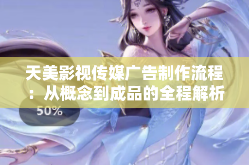天美影视传媒广告制作流程：从概念到成品的全程解析