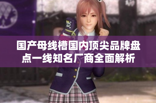 国产母线槽国内顶尖品牌盘点一线知名厂商全面解析