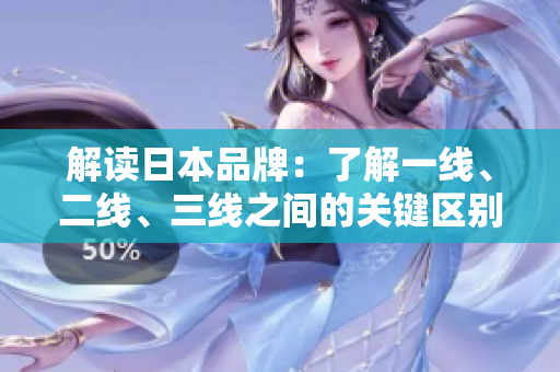 解读日本品牌：了解一线、二线、三线之间的关键区别与其影响  