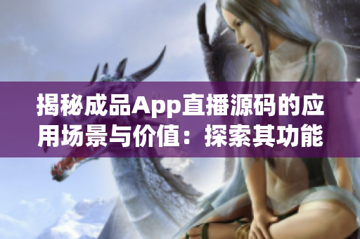 揭秘成品App直播源码的应用场景与价值：探索其功能与潜力