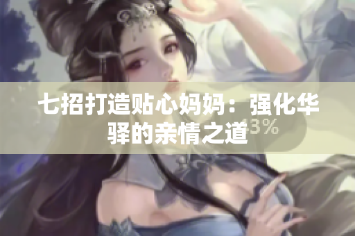 七招打造贴心妈妈：强化华驿的亲情之道