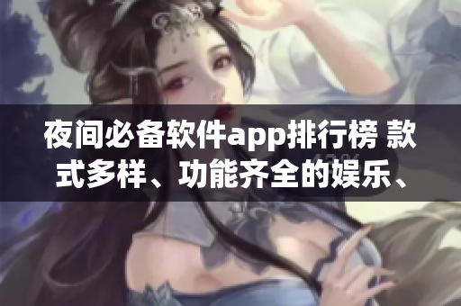 夜间必备软件app排行榜 款式多样、功能齐全的娱乐、工具等类型的应用推荐