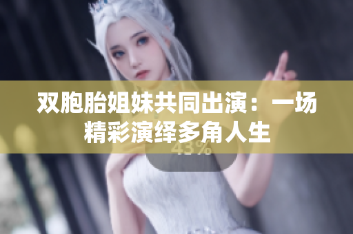 双胞胎姐妹共同出演：一场精彩演绎多角人生