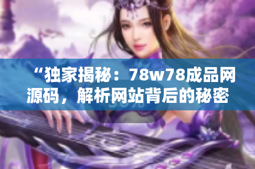 “独家揭秘：78w78成品网源码，解析网站背后的秘密技术！”