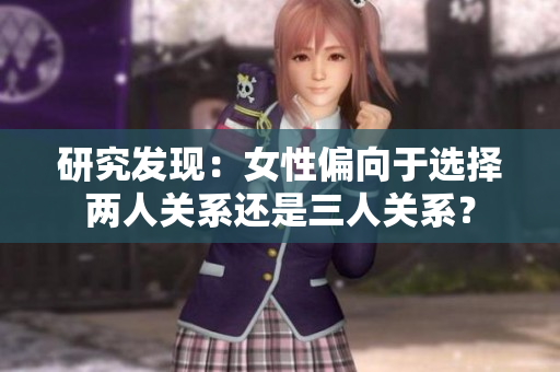 研究发现：女性偏向于选择两人关系还是三人关系？