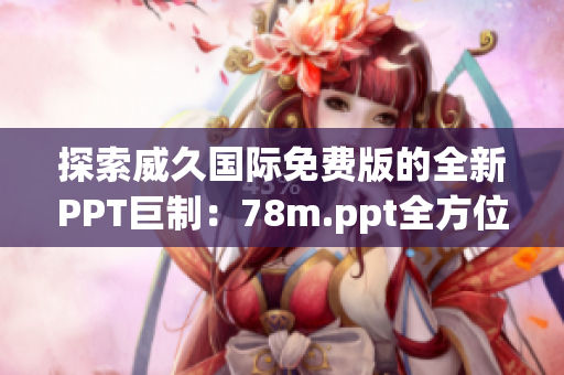探索威久国际免费版的全新PPT巨制：78m.ppt全方位解读