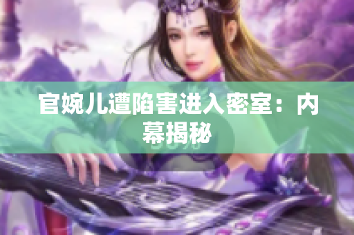 官婉儿遭陷害进入密室：内幕揭秘